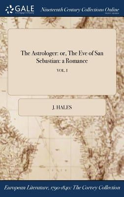 The Astrologer: or, The Eve of San Sebastian: a Romance; VOL. I by Hales, J.