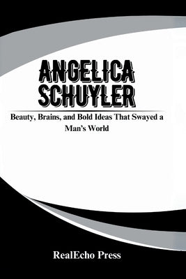 Angelica Schuyler: Beauty, Brains, and Bold Ideas That Swayed a Man's World by Press, Realecho