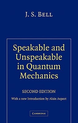 Speakable and Unspeakable in Quantum Mechanics: Collected Papers on Quantum Philosophy by Bell, J. S.