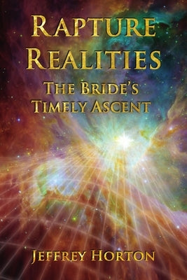Rapture Realities: The Bride's Timely Ascent by Horton, Jeffrey