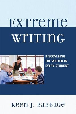 Extreme Writing: Discovering the Writer in Every Student by Babbage, Keen J.