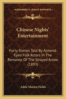 Chinese Nights' Entertainment: Forty Stories Told By Almond-Eyed Folk Actors In The Romance Of The Strayed Arrow (1893) by Fielde, Adele Marion