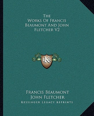 The Works Of Francis Beaumont And John Fletcher V2 by Beaumont, Francis