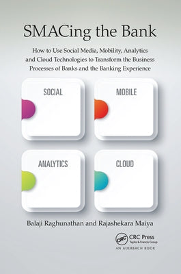 SMACing the Bank: How to Use Social Media, Mobility, Analytics and Cloud Technologies to Transform the Business Processes of Banks and the Banking Exp by Raghunathan, Balaji
