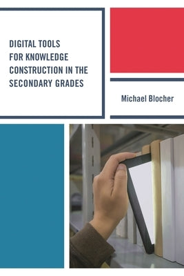 Digital Tools for Knowledge Construction in the Secondary Grades by Blocher, Michael