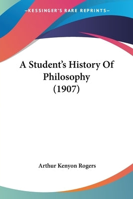 A Student's History Of Philosophy (1907) by Rogers, Arthur Kenyon