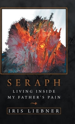 Seraph: Living Inside My Father's Pain by Liebner, Iris