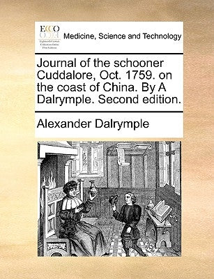 Journal of the Schooner Cuddalore, Oct. 1759. on the Coast of China. by a Dalrymple. Second Edition. by Dalrymple, Alexander