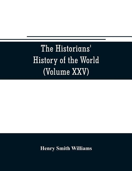 The historians' history of the world; a comprehensive narrative of the rise and development of nations as recorded by over two thousand of the great w by Smith Williams, Henry
