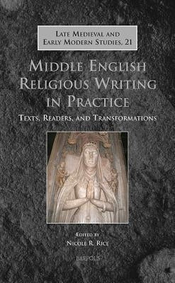 LMEMS 21 Middle English Religious Writing in Practice Rice: Texts, Readers, and Transformations by Rice, Nicole R.