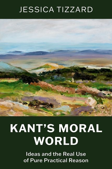 Kant's Moral World: Ideas and the Real Use of Pure Practical Reason by Tizzard, Jessica