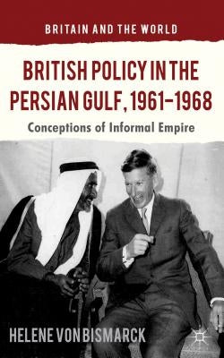 British Policy in the Persian Gulf, 1961-1968: Conceptions of Informal Empire by Loparo, Kenneth A.
