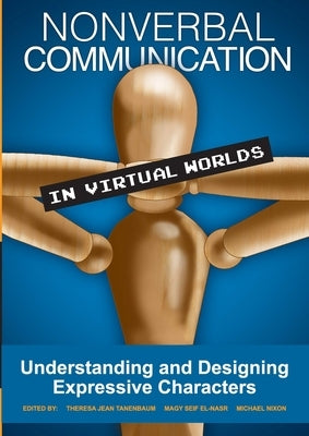 Nonverbal Communication in Virtual Worlds: Understanding and Designing Expressive Characters by Jean Tanenbaum, Theresa