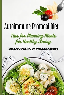 Autoimmune protocol diet: Tips for planning meals for Healthy living by W. Williamson, Louvenia