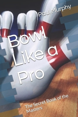 Bowl Like a Pro: The Secret Book of the Masters by Murphy, Paul