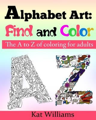 Alphabet Art: Find and Color.: The A to Z of coloring for adults. by Williams, Kat