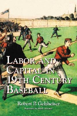 Labor and Capital in 19th Century Baseball by Gelzheiser, Robert P.