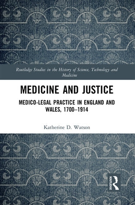 Medicine and Justice: Medico-Legal Practice in England and Wales, 1700-1914 by Watson, Katherine