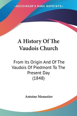 A History Of The Vaudois Church: From Its Origin And Of The Vaudois Of Piedmont To The Present Day (1848) by Monastier, Antoine