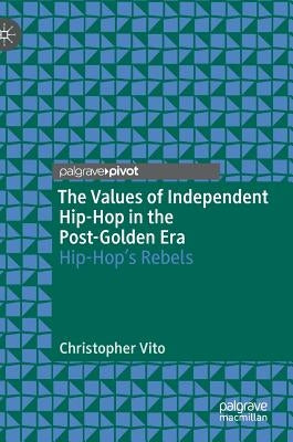 The Values of Independent Hip-Hop in the Post-Golden Era: Hip-Hop's Rebels by Vito, Christopher