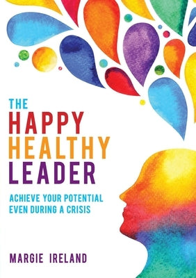 The Happy Healthy Leader: Achieve your potential even during a crisis by Ireland, Margie