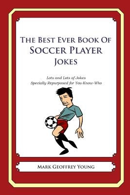 The Best Ever Book of Soccer Player Jokes: Lots and Lots of Jokes Specially Repurposed for You-Know-Who by Young, Mark Geoffrey