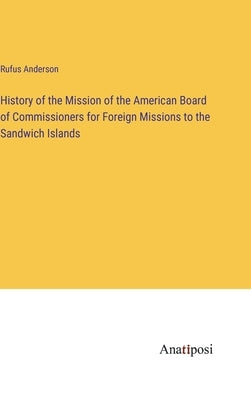 History of the Mission of the American Board of Commissioners for Foreign Missions to the Sandwich Islands by Anderson, Rufus