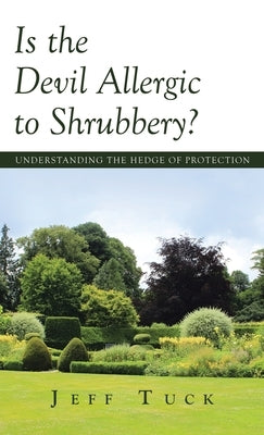 Is the Devil Allergic to Shrubbery?: Understanding the Hedge of Protection by Tuck, Jeff