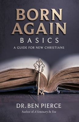 Born Again Basics: A Guide Book For New Christians by Pierce, Ben C.