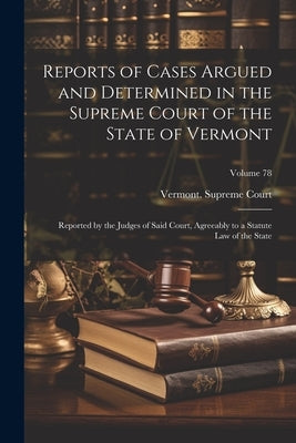 Reports of Cases Argued and Determined in the Supreme Court of the State of Vermont: Reported by the Judges of Said Court, Agreeably to a Statute Law by Vermont Supreme Court