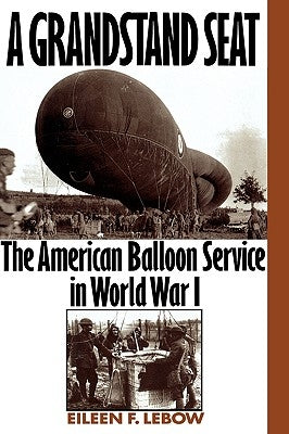 A Grandstand Seat: The American Balloon Service in World War I by LeBow, Eileen