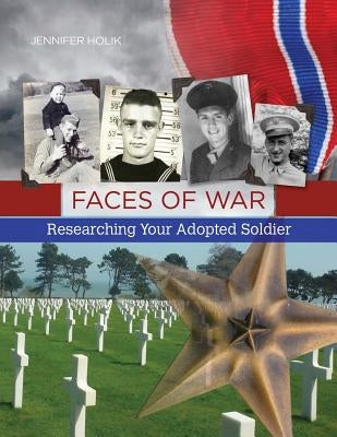 Faces of War: Researching Your Adopted Soldier by Holik, Jennifer