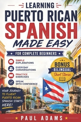 Learning PUERTO RICAN Spanish Made Easy for Complete Beginners: A Smart Guide to Navigate from Zero to a Confident and Fluent Speaker with Essential V by Adams, Paul