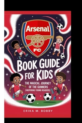 Arsenal FC Book Guide for Kids: The Magical Journey Of The Gunner by M. Bobby, Erika