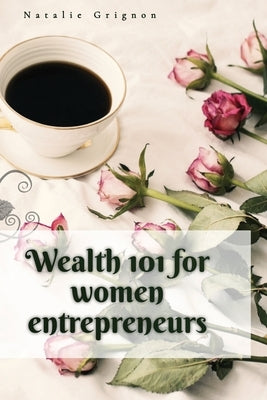 Wealth 101 for women entrepreneurs by Grignon, Natalie