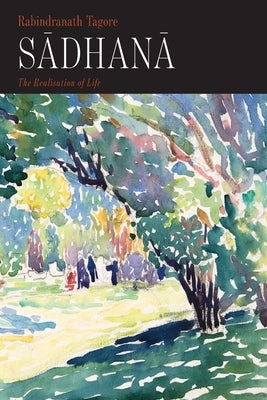 Sadhana: The Realisation of Life by Tagore, Rabindranath