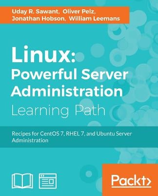 Linux Powerful Server Administration: Powerful Server Administration: Powerful Server Administration: Recipes for CentOS 7, RHEL 7, and Ubuntu Server by Sawant, Uday