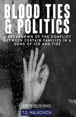 Blood Ties And Politics: A Breakdown Of The Conflict Between Certain Families In A Song Of Ice And Fire by Mp Publishing