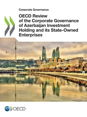 OECD Review of the Corporate Governance of Azerbaijan Investment Holding and its State-Owned Enterprises by Oecd