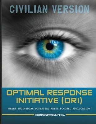 Optimal Response Initiative (ORI) Civilian Version: Where Individual potential meets focused application. by Seymour, Psy D. Kristina