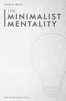 The Minimalist Mentality: Do More with Less by Willis, Steve H.
