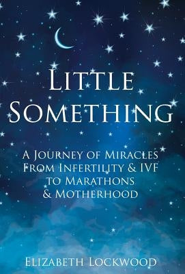 Little Something: A Journey of Miracles from Infertility and IVF to Marathons and Motherhood by Lockwood, Elizabeth