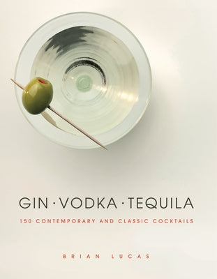 Gin, Vodka, Tequila: 150 Contemporary and Classic Cocktails by Lucas, Brian