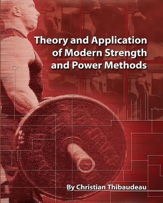 Theory and Application of Modern Strength and Power Methods: Modern methods of attaining super-strength by Thibaudeau, Christian