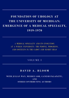 Foundation of Urology at the University of Michigan: Emergence of a Medical Specialty, 1919-1970 by Bloom, David A.