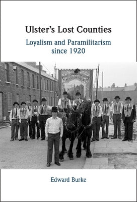Ulster's Lost Counties: Loyalism and Paramilitarism Since 1920 by Burke, Edward