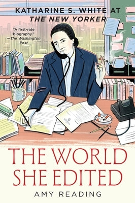 The World She Edited: Katharine S. White at the New Yorker by Reading, Amy