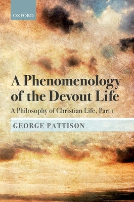 Phenomenology of the Devout Life: A Philosophy of Christian Life, Part I by Pattison, George