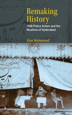 Remaking History: 1948 Police Action and the Muslims of Hyderabad by Mohammad, Afsar