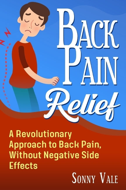Back Pain Relief: A Revolutionary Approach to Back Pain, Without Negative Side Effects by Vale, Sonny